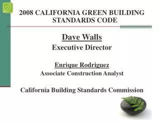 2008 CALIFORNIA GREEN BUILDING STANDARDS CODE Dave Walls Executive Director Enrique Rodriguez Associate Construction Ana