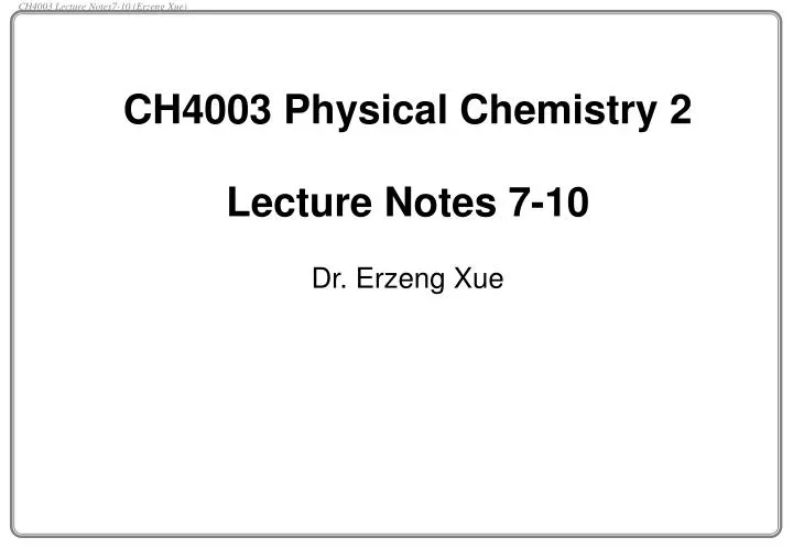 ch4003 physical chemistry 2 lecture notes 7 10 dr erzeng xue