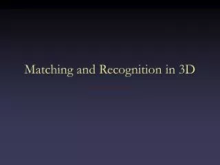 Matching and Recognition in 3D