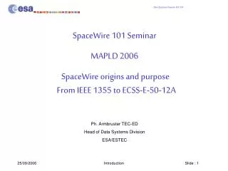 SpaceWire 101 Seminar MAPLD 2006 SpaceWire origins and purpose   From IEEE 1355 to ECSS-E-50-12A Ph. Armbruster TEC-ED