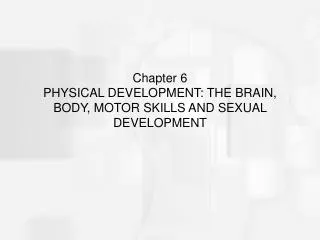 Chapter 6 PHYSICAL DEVELOPMENT: THE BRAIN, BODY, MOTOR SKILLS AND SEXUAL DEVELOPMENT