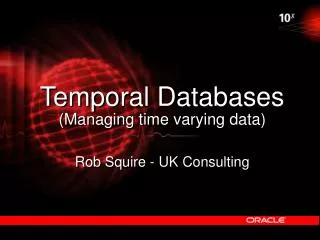 Temporal Databases (Managing time varying data) Rob Squire - UK Consulting