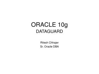 ORACLE 10g DATAGUARD Ritesh Chhajer Sr. Oracle DBA
