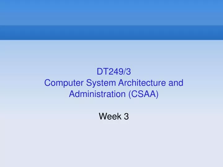 dt249 3 computer system architecture and administration csaa week 3