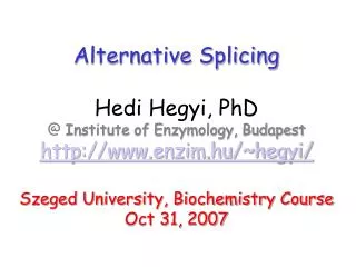 Alternative Splicing Hedi Hegyi, PhD @ Institute of Enzymology, Budapest http://www.enzim.hu/~hegyi/ Szeged University,
