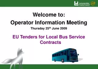 Welcome to: Operator Information Meeting Thursday 25 th June 2009 EU Tenders for Local Bus Service Contracts
