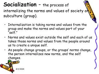 Socialization - the process of internalizing the norms and values of society or subculture (group).
