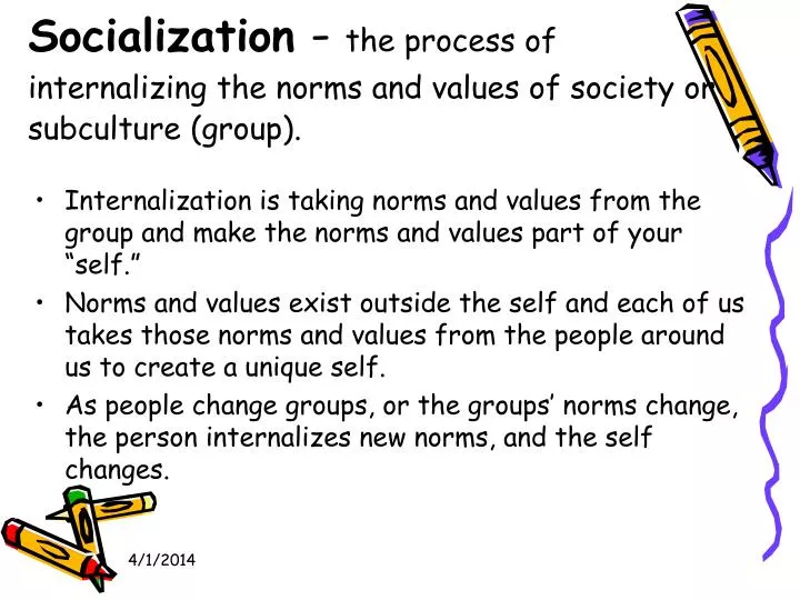 socialization the process of internalizing the norms and values of society or subculture group