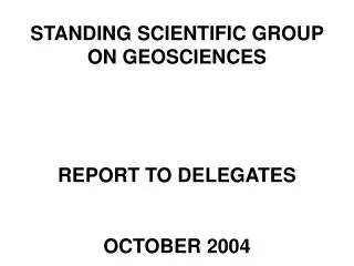 STANDING SCIENTIFIC GROUP ON GEOSCIENCES REPORT TO DELEGATES OCTOBER 2004