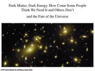 Dark Matter, Dark Energy, How Come Some People Think We Need It and Others Don’t and the Fate of the Universe