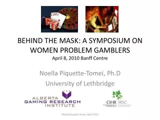 BEHIND THE MASK: A SYMPOSIUM ON WOMEN PROBLEM GAMBLERS April 8, 2010 Banff Centre
