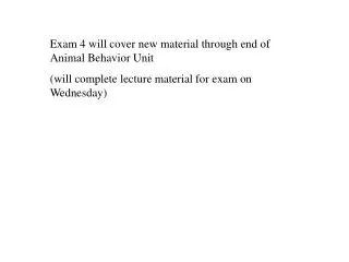 Exam 4 will cover new material through end of Animal Behavior Unit (will complete lecture material for exam on Wednesda