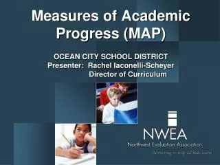 Measures of Academic Progress (MAP) OCEAN CITY SCHOOL DISTRICT Presenter: Rachel Iaconelli-Scheyer 	 Director of