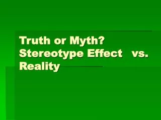 Truth or Myth? Stereotype Effect	vs. Reality