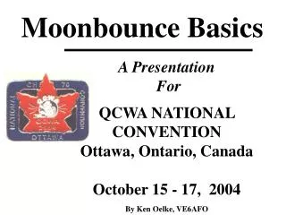 A Presentation For QCWA NATIONAL CONVENTION Ottawa, Ontario, Canada October 15 - 17, 2004 By Ken Oelke, VE6AFO