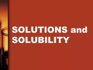 SOLUTIONS and SOLUBILITY