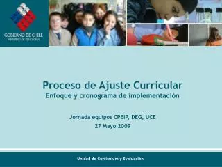 Proceso de Ajuste Curricular Enfoque y cronograma de implementación Jornada equipos CPEIP, DEG, UCE 27 Mayo 2009