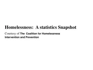 Homelessness: A statistics Snapshot Courtesy of The Coalition for Homelessness Intervention and Prevention