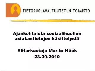 Ajankohtaista sosiaalihuollon asiakastietojen käsittelystä Ylitarkastaja Marita Höök 23.09.2010