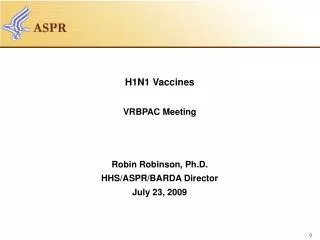 H1N1 Vaccines VRBPAC Meeting Robin Robinson, Ph.D. HHS/ASPR/BARDA Director July 23, 2009