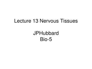 Lecture 13 Nervous Tissues JPHubbard Bio-5