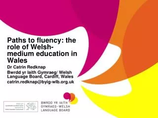 Paths to fluency: the role of Welsh-medium education in Wales Dr Catrin Redknap Bwrdd yr Iaith Gymraeg/ Welsh Language B