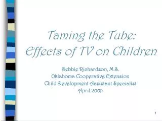 Taming the Tube: Effects of TV on Children Debbie Richardson, M.S. Oklahoma Cooperative Extension Child Development Assi