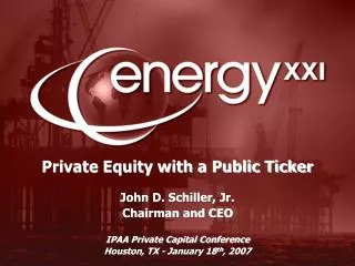 Private Equity with a Public Ticker John D. Schiller, Jr. Chairman and CEO IPAA Private Capital Conference Houston, TX -