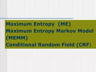 Maximum Entropy (ME) Maximum Entropy Markov Model (MEMM) Conditional Random Field (CRF )