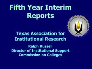 Fifth Year Interim Reports Texas Association for Institutional Research Ralph Russell Director of Institutional Support
