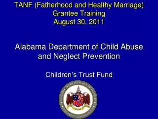 TANF (Fatherhood and Healthy Marriage) Grantee Training August 30, 2011 Alabama Department of Child Abuse and Neglect