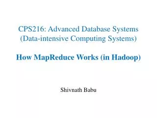CPS216: Advanced Database Systems (Data-intensive Computing Systems) How MapReduce Works (in Hadoop)
