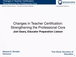 Changes in Teacher Certification: Strengthening the Professional Core Joel Geary, Educator Preparation Liaison