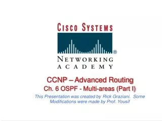 CCNP – Advanced Routing Ch. 6 OSPF - Multi-areas (Part I) This Presentation was created by Rick Graziani. Some Modif