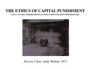 THE ETHICS OF CAPITAL PUNISHMENT Source: www.ipfw.edu/phil/faculty/Strayer/Ethics%2010%20Capital%20Punishment.ppt