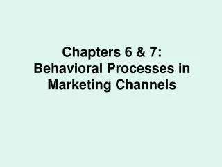 Chapters 6 &amp; 7: Behavioral Processes in Marketing Channels