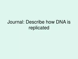 Journal: Describe how DNA is replicated