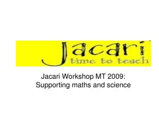 Jacari Workshop MT 2009: Supporting maths and science