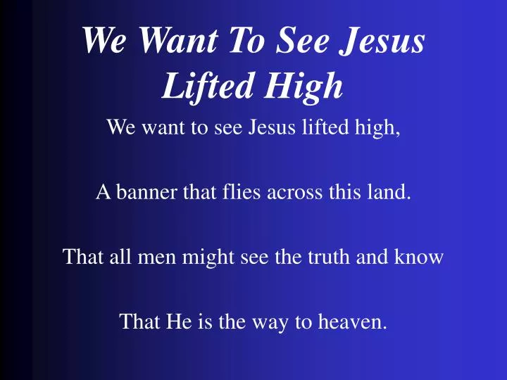 we want to see jesus lifted high