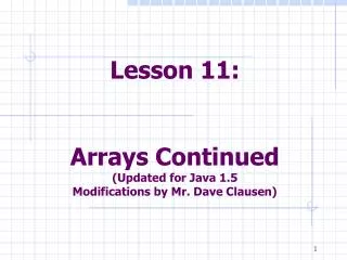 Lesson 11: Arrays Continued (Updated for Java 1.5 Modifications by Mr. Dave Clausen)