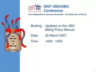 Briefing:	Updates on the UBO Billing Policy Manual Date:	20 March 2007 Time:	1400 - 1450