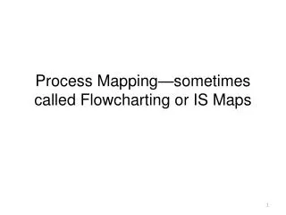 Process Mapping—sometimes called Flowcharting or IS Maps
