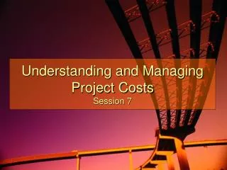 Understanding and Managing Project Costs Session 7