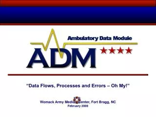 “Data Flows, Processes and Errors – Oh My!” Womack Army Medical Center, Fort Bragg, NC February 2009