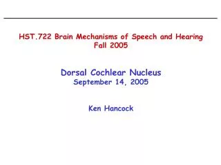 HST.722 Brain Mechanisms of Speech and Hearing Fall 2005 Dorsal Cochlear Nucleus September 14, 2005 Ken Hancock