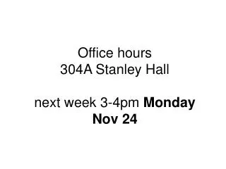 Office hours 304A Stanley Hall next week 3-4pm Monday Nov 24