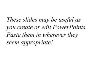 These slides may be useful as you create or edit PowerPoints. Paste them in wherever they seem appropriate!