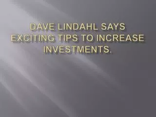 Dave lindahl says Exciting tips to increase investments.