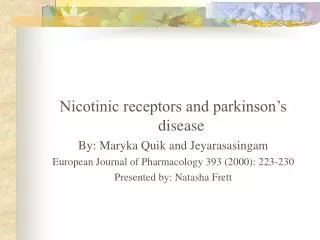 Nicotinic receptors and parkinson’s disease By: Maryka Quik and Jeyarasasingam European Journal of Pharmacology 393 (200