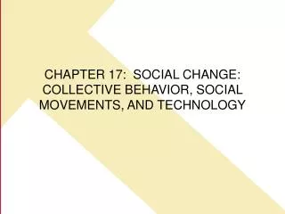 CHAPTER 17: SOCIAL CHANGE: COLLECTIVE BEHAVIOR, SOCIAL MOVEMENTS, AND TECHNOLOGY